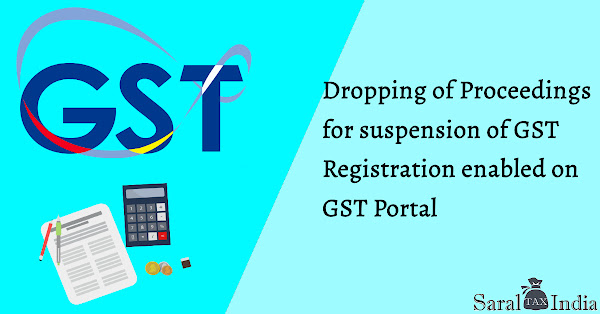 Dropping of Proceedings for suspension of GST Registration enabled on GST Portal