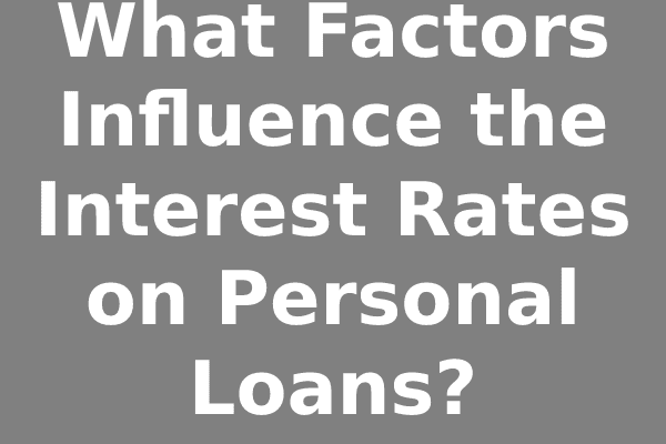What Factors Influence the Interest Rates on Personal Loans?