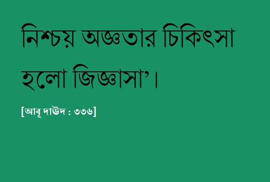 নিশ্চয় অজ্ঞতার চিকিৎসা হলো জিজ্ঞাসা’। 