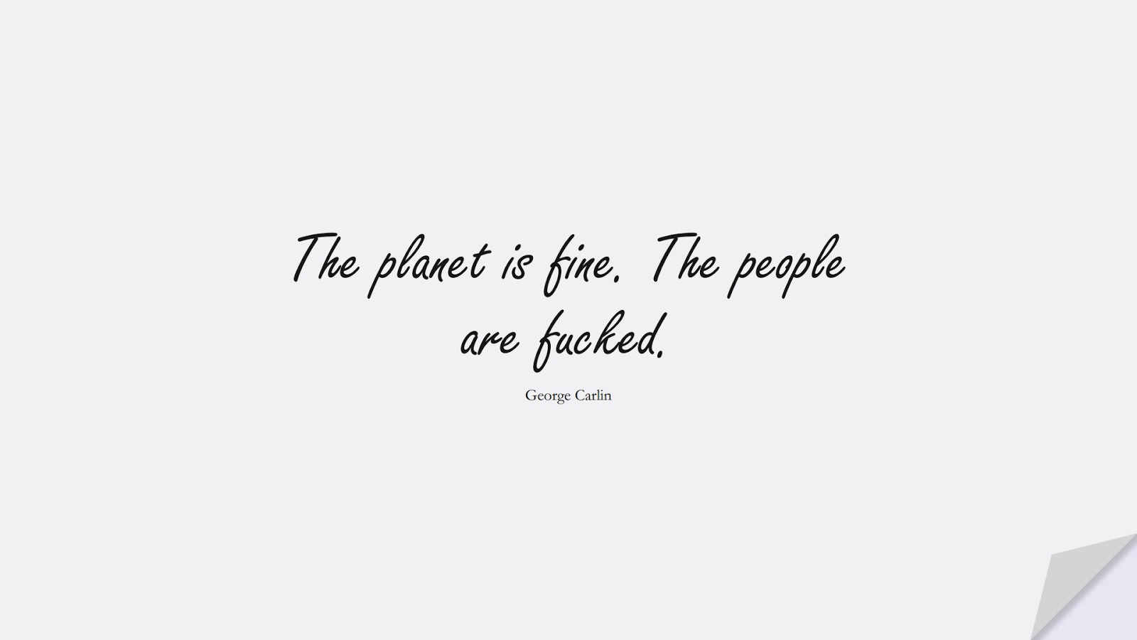 The planet is fine. The people are fucked. (George Carlin);  #HumanityQuotes