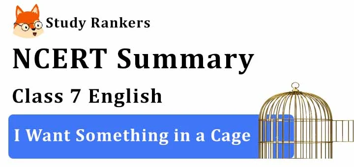 Chapter 6 I Want Something in a Cage Class 7 English Summary