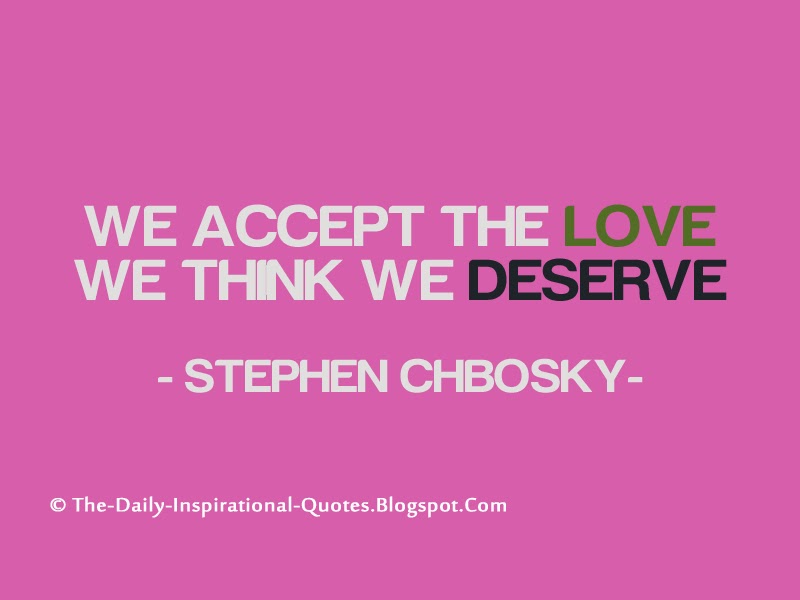 We accept the love we think we deserve. - Stephen Chbosky