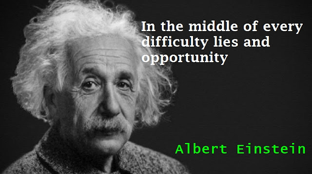 “In the middle of every difficulty lies and opportunity.” Albert Einstein