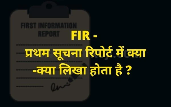 FIR - प्रथम सूचना रिपोर्ट में शिकायत के सम्बन्ध में क्या -क्या लिखा होता है- first information report