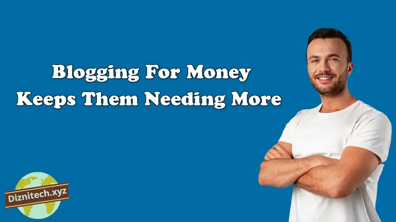 Blogging for Money Keeps Them Needing More