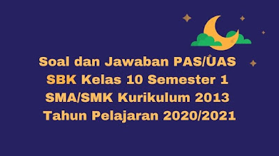 Download Soal dan Jawaban PAS/UAS SBK Kelas 10 Semester 1 SMA/SMK/MA Kurikulum 2013 TP 2020/2021
