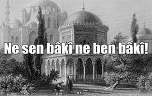 Ne sen bâkî ne ben bâkî