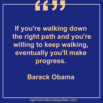 If you're walking down  the right path and you're willing  to keep walking, eventually  you'll make progress.   Barack Obama