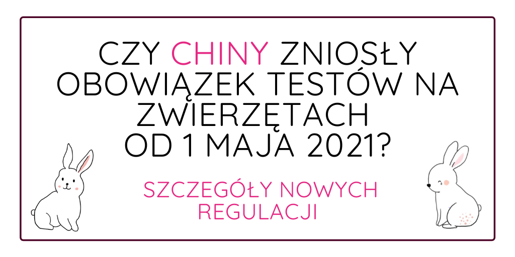 CZY CHINY ZNIOSŁY OBOWIĄZEK TESTÓW KOSMETYKÓW NA ZWIERZĘTACH 1 MAJA 2021?