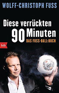 Diese verrückten 90 Minuten: Das Fuss-Ball-Buch