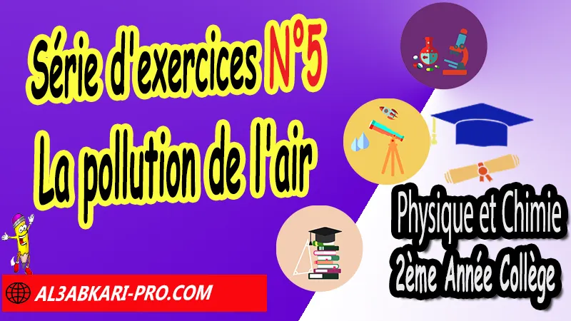 Série d'exercices corrigés N°5 sur la pollution de l'air - Physique et chimie de 2ème Année Collège, PC 2AC biof, Physique et chimie 2APIC option française, Cours sur La pollution de l'air 2ème Année Collège 2AC, Résumé de cours La pollution de l'air 2ème Année Collège 2AC, Exercices corrigés sur La pollution de l'air 2ème Année Collège 2AC, Travaux dirigés td sur La pollution de l'air 2ème Année Collège 2AC, Activités sur La pollution de l'air 2ème Année Collège 2AC, Exercices de Physique et chimie 2ème année collège en Francais corrigés, physique chimie 2ac exercices corrigés, physique chimie 2ème année collège maroc pdf, physique chimie 2ème année collège pdf, exercice de physique 2ème année collège en français avec correction pdf, physique chimie 2ème année collège pdf, Physique et chimie collège Maroc biof