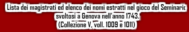 Lista dei magistrati ed elenco dei nomi estratti nel gioco del Seminario svoltosi a Genova nell'anno 1743. (Collezione V, voll. 1009 e 1011)