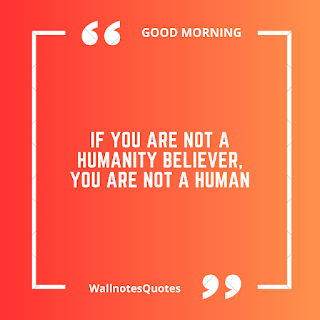 Good Morning Quotes, Wishes, Saying - wallnotesquotes -  If you are not a humanity believer, you are not a human