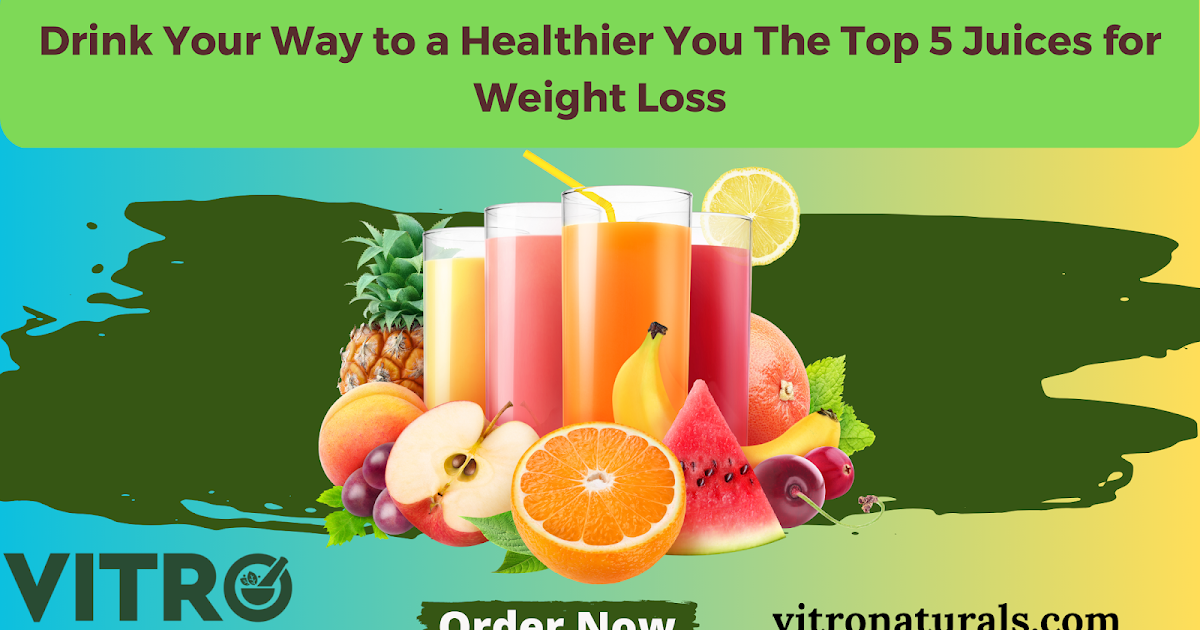 Drink Your Way to a Healthier You The Top 5 Juices for Weight Loss