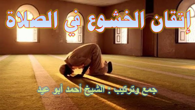 إتقان الخشوع في الصلاة للشيخ أحمد أبو عيد
