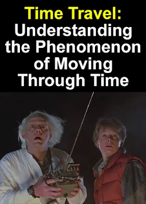 Time Travel Understanding the Phenomenon of Moving Through Time