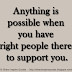 Anything is possible when you have right people there to support you.