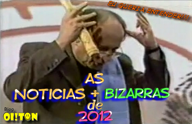 http://www.blogoiton.com/2012/12/as-noticias-mais-bizarras-de-2012.html 