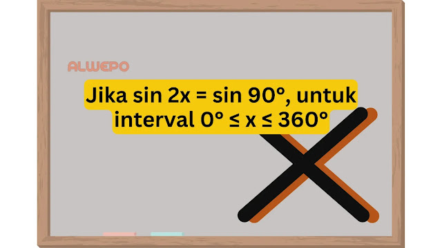 Jika sin 2x = sin 90°, untuk interval 0° ≤ x ≤ 360°, maka himpunan penyelesaiannya adalah