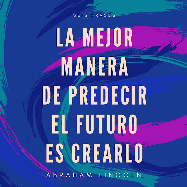 Seis Frases: «La mejor manera de predecir el futuro, es crearlo» - Abraham Lincoln
