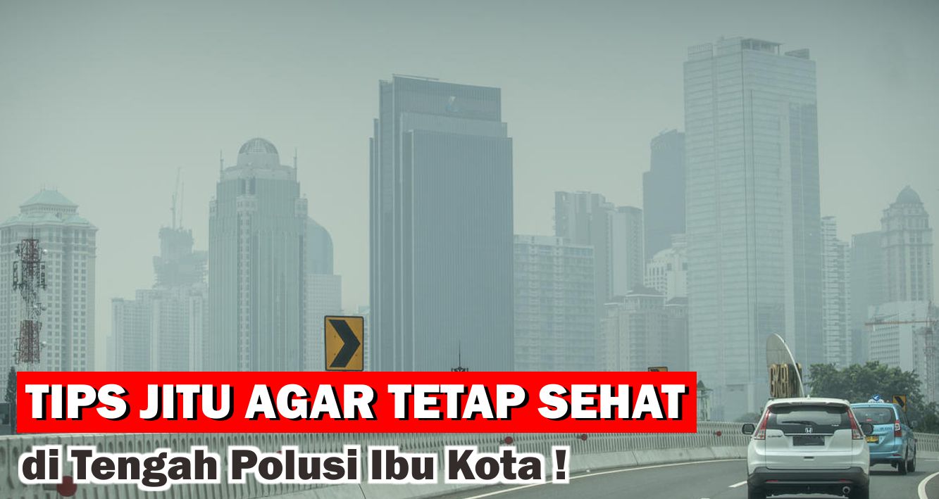 Tips Jitu Agar Tetap Sehat di Tengah Polusi Ibu Kota !