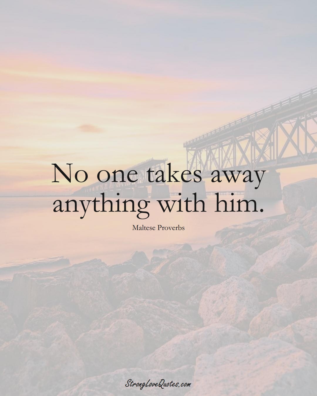 No one takes away anything with him. (Maltese Sayings);  #EuropeanSayings