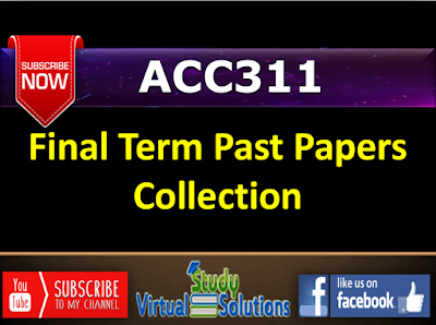 ACC311 Final Term Past Papers Collection