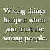 Wrong things happen when you trust the wrong people.