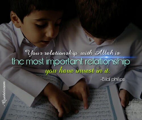 Your relationship with Allah is the most important relationship you have invest in it. -Bilal Philips