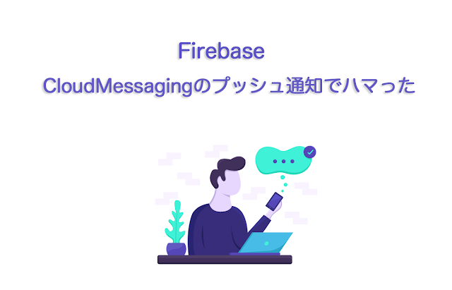 Firebase CloudMessagingのプッシュ通知でハマった