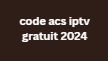 code acs iptv gratuit 2024