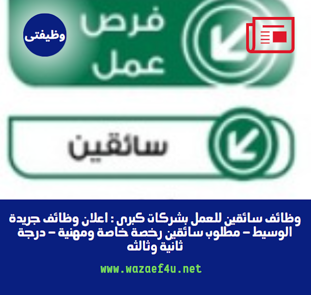 وظائف سائقين للعمل بشركات كبرى : اعلان وظائف جريدة الوسيط - مطلوب سائقين رخصة خاصة ومهنية - درجة ثانية وثالثه