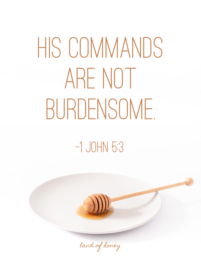 His commands are not burdensome. -1 John 5:3 | Land of Honey