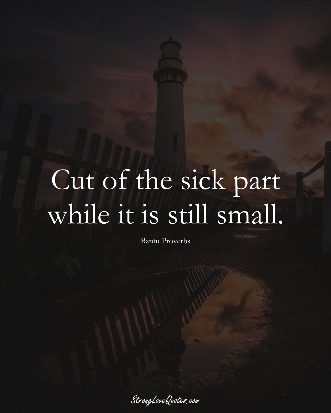 Cut of the sick part while it is still small. (Bantu Sayings);  #aVarietyofCulturesSayings