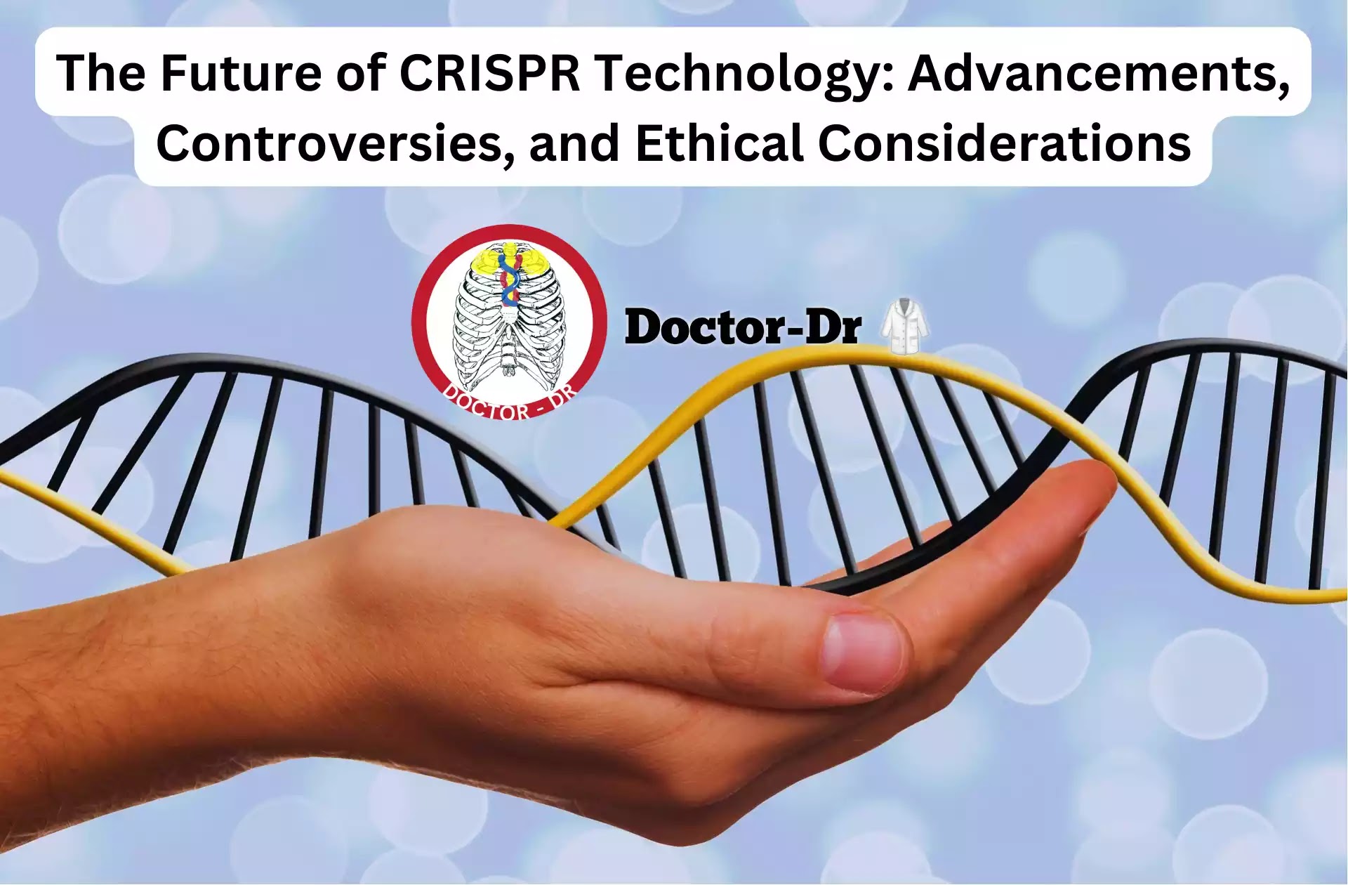 The Future of CRISPR Technology: Advancements, Controversies, and Ethical Considerations