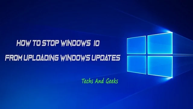 how-to-stop-windows-10-from-uploading-updates-to-other-pcs-techs-and-geeks