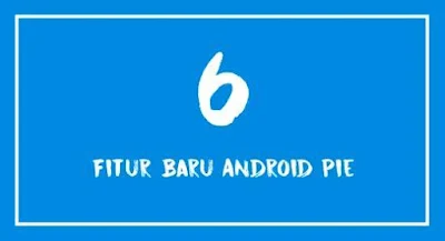 6 Fitur Baru Andorid Pie