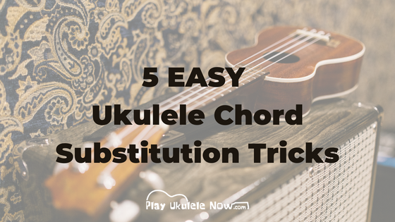 5 Easy Ukulele Chord Substitution Tricks