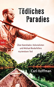 Tödliches Paradies: Über Kannibalen, Kolonialisten und Michael Rockefellers mysteriösen Tod