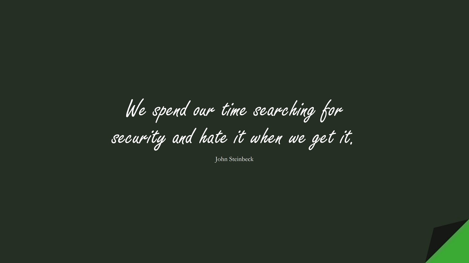 We spend our time searching for security and hate it when we get it. (John Steinbeck);  #ChangeQuotes