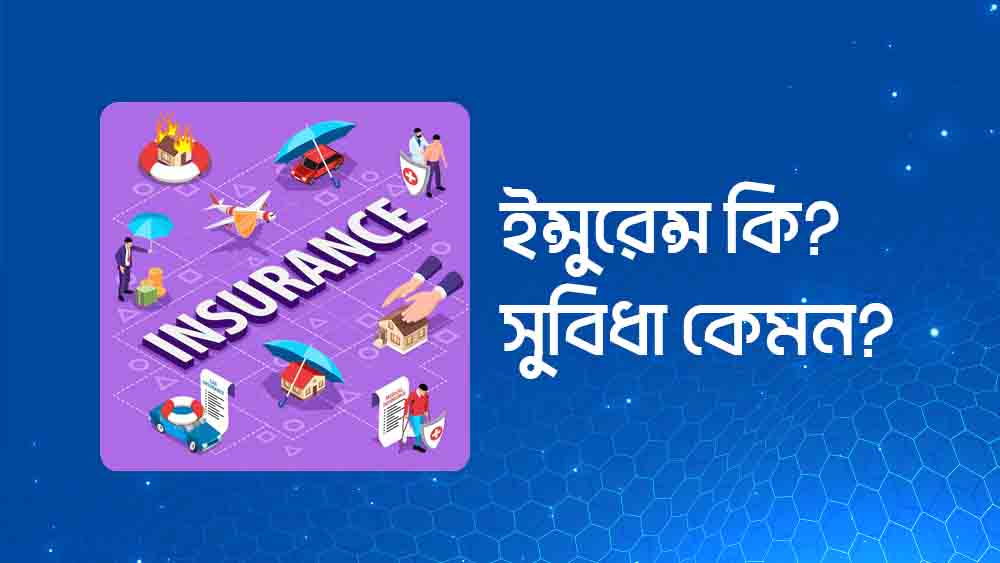 ইন্সুরেন্স কাকে বলে ? লাইফ ইন্সুরেন্স এর সুবিধা