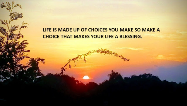 LIFE IS MADE UP OF CHOICES YOU MAKE SO MAKE A CHOICE THAT MAKES YOUR LIFE A BLESSING.