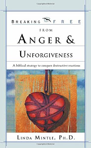 Breaking Free From Anger & Unforgiveness: A biblical strategy to conquer destructive reactions