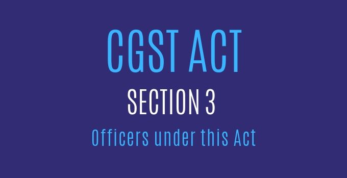 CGST Act : Section 3 : Officers under this Act.