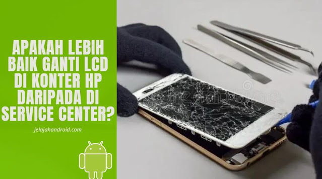 Apakah Lebih Baik Ganti LCD di Konter HP daripada di Service Center?