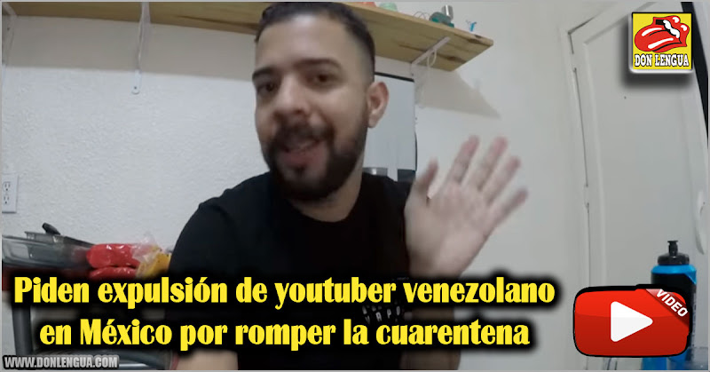 Piden expulsión de youtuber venezolano en México por romper la cuarentena