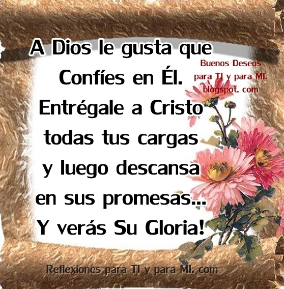 A Dios le gusta que CONFÍES en Él ... Entrégale a Cristo todas tus cargas y luego descansa en sus promesas... Y verás Su Gloria!