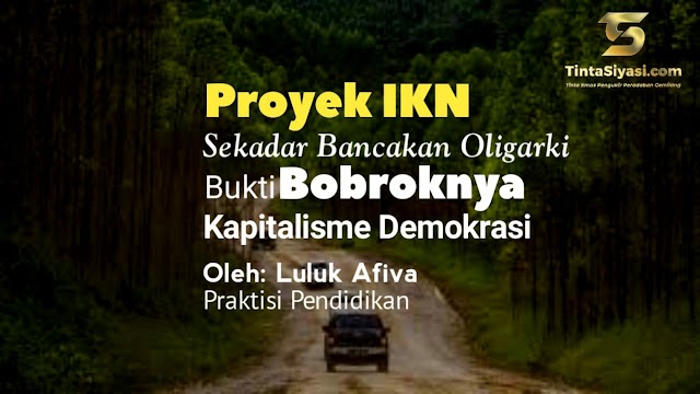 Proyek IKN Sekadar Bancakan Oligarki, Bukti Bobroknya Kapitalisme Demokrasi