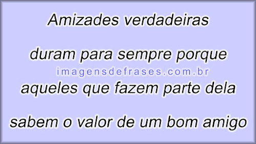 Amizades verdadeiras duram para sempre porque aqueles que fazem parte dela sabem o valor de ter um bom amigo