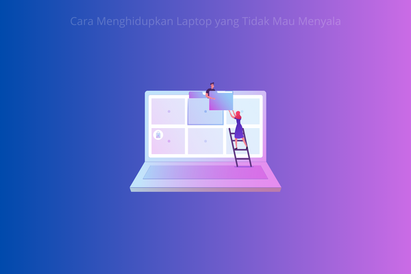 Cara Menghidupkan Laptop yang Tidak Mau Menyala